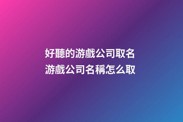 好聽的游戲公司取名 游戲公司名稱怎么取-第1張-公司起名-玄機派